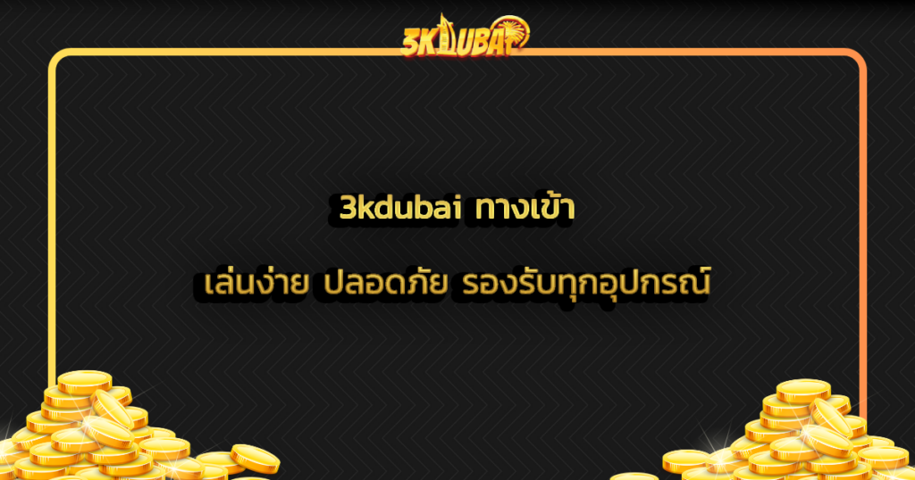 3kdubai ทางเข้า เล่นง่าย ปลอดภัย รองรับทุกอุปกรณ์